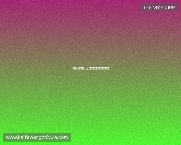 凯发K8网娱乐app账号注册与登录步骤详细指南